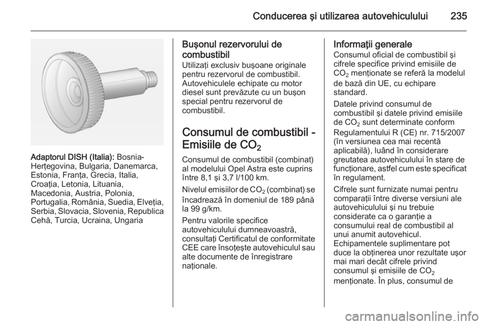 OPEL ASTRA J 2014 Manual de utilizare (in Romanian) Conducerea şi utilizarea autovehiculului235
Adaptorul DISH (Italia): Bosnia-
Herţegovina, Bulgaria, Danemarca,
Estonia, Franţa, Grecia, Italia,
Croaţia, Letonia, Lituania,
Macedonia, Austria, Polo OPEL ASTRA J 2014 Manual de utilizare (in Romanian) Conducerea şi utilizarea autovehiculului235
Adaptorul DISH (Italia): Bosnia-
Herţegovina, Bulgaria, Danemarca,
Estonia, Franţa, Grecia, Italia,
Croaţia, Letonia, Lituania,
Macedonia, Austria, Polo