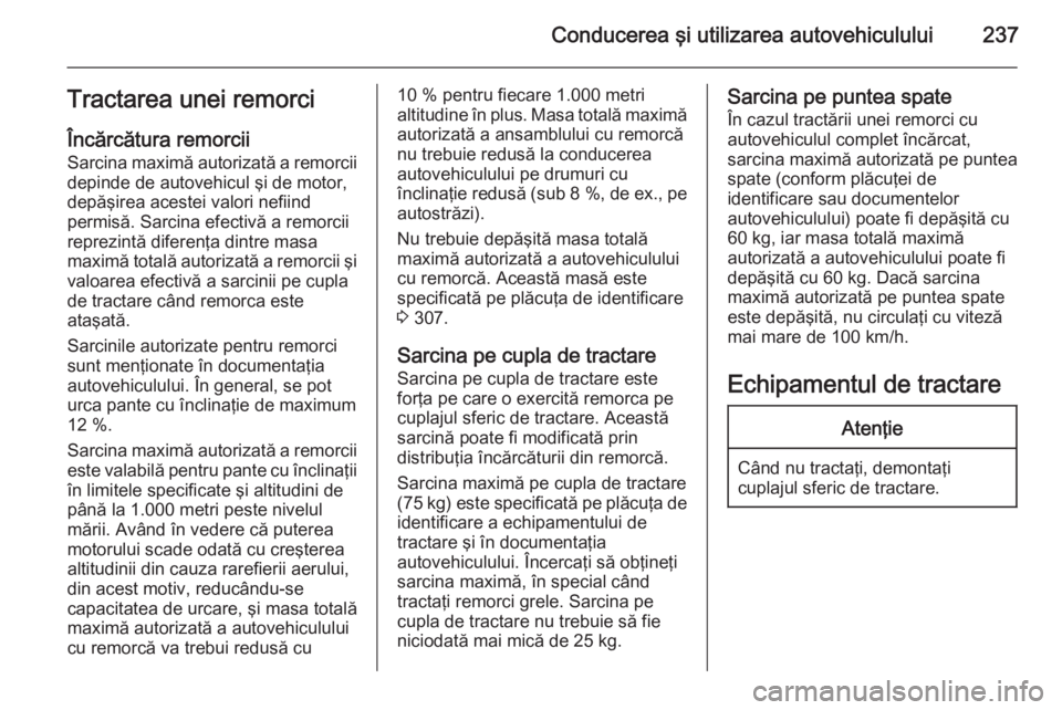 OPEL ASTRA J 2014 Manual de utilizare (in Romanian) Conducerea şi utilizarea autovehiculului237Tractarea unei remorci
Încărcătura remorcii Sarcina maximă autorizată a remorciidepinde de autovehicul şi de motor,depăşirea acestei valori nefiind
OPEL ASTRA J 2014 Manual de utilizare (in Romanian) Conducerea şi utilizarea autovehiculului237Tractarea unei remorci
Încărcătura remorcii Sarcina maximă autorizată a remorciidepinde de autovehicul şi de motor,depăşirea acestei valori nefiind