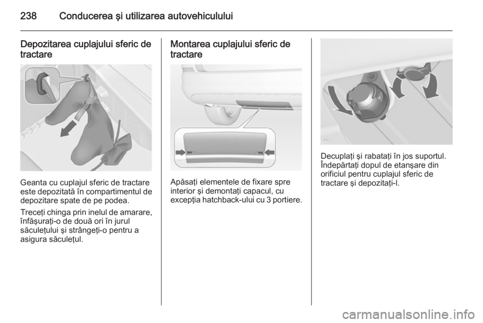 OPEL ASTRA J 2014 Manual de utilizare (in Romanian) 238Conducerea şi utilizarea autovehiculului
Depozitarea cuplajului sferic de
tractare
Geanta cu cuplajul sferic de tractare
este depozitată în compartimentul de depozitare spate de pe podea.
Trece OPEL ASTRA J 2014 Manual de utilizare (in Romanian) 238Conducerea şi utilizarea autovehiculului
Depozitarea cuplajului sferic de
tractare
Geanta cu cuplajul sferic de tractare
este depozitată în compartimentul de depozitare spate de pe podea.
Trece