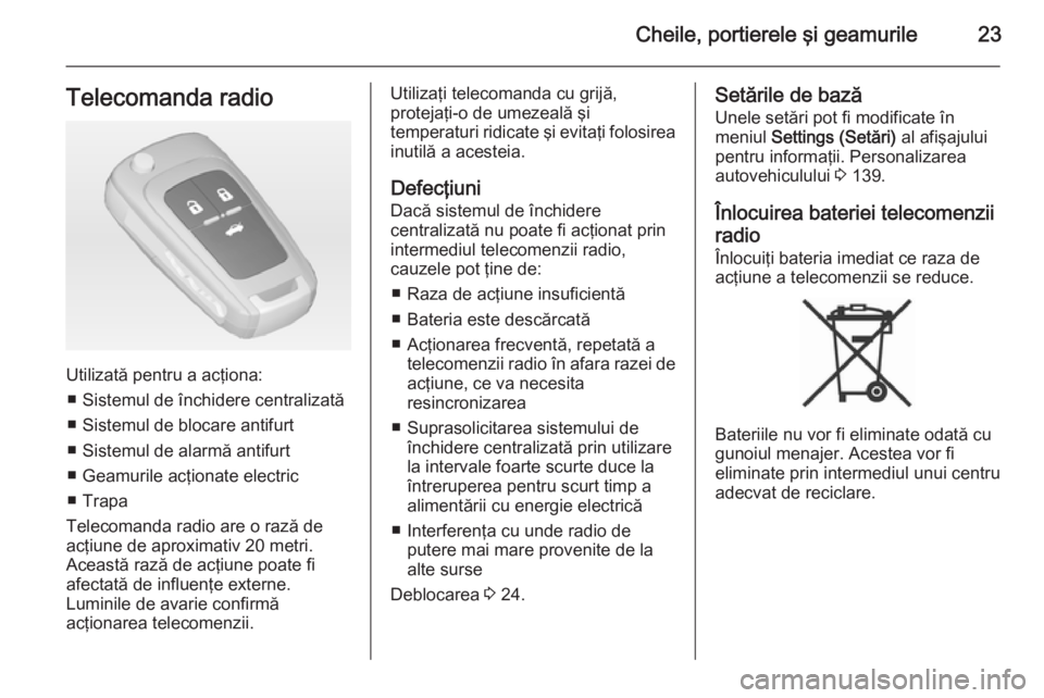 OPEL ASTRA J 2014  Manual de utilizare (in Romanian) Cheile, portierele şi geamurile23Telecomanda radio
Utilizată pentru a acţiona:■ Sistemul de închidere centralizată
■ Sistemul de blocare antifurt
■ Sistemul de alarmă antifurt
■ Geamuril