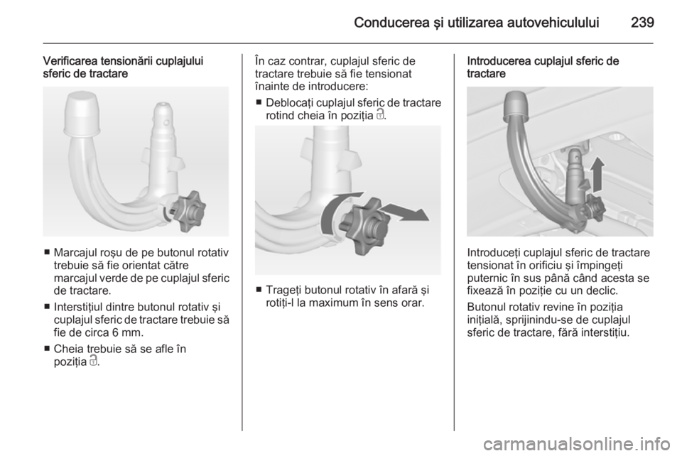 OPEL ASTRA J 2014 Manual de utilizare (in Romanian) Conducerea şi utilizarea autovehiculului239
Verificarea tensionării cuplajului
sferic de tractare
■ Marcajul roşu de pe butonul rotativ
trebuie să fie orientat către
marcajul verde de pe cuplaj OPEL ASTRA J 2014 Manual de utilizare (in Romanian) Conducerea şi utilizarea autovehiculului239
Verificarea tensionării cuplajului
sferic de tractare
■ Marcajul roşu de pe butonul rotativ
trebuie să fie orientat către
marcajul verde de pe cuplaj