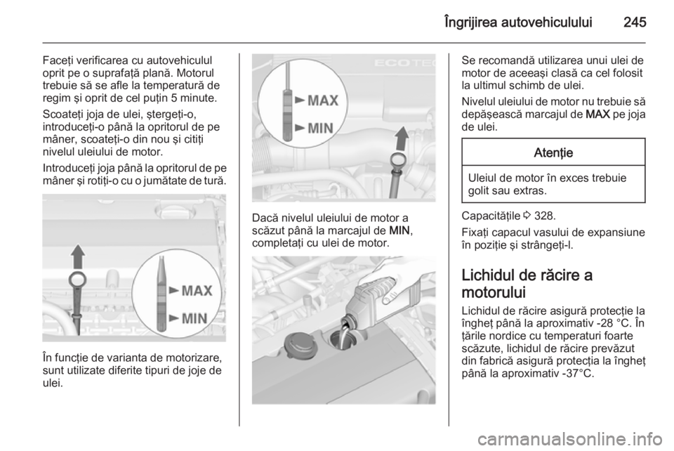OPEL ASTRA J 2014 Manual de utilizare (in Romanian) Îngrijirea autovehiculului245
Faceţi verificarea cu autovehiculul
oprit pe o suprafaţă plană. Motorul
trebuie să se afle la temperatură de regim şi oprit de cel puţin 5 minute.
Scoateţi joja OPEL ASTRA J 2014 Manual de utilizare (in Romanian) Îngrijirea autovehiculului245
Faceţi verificarea cu autovehiculul
oprit pe o suprafaţă plană. Motorul
trebuie să se afle la temperatură de regim şi oprit de cel puţin 5 minute.
Scoateţi joja