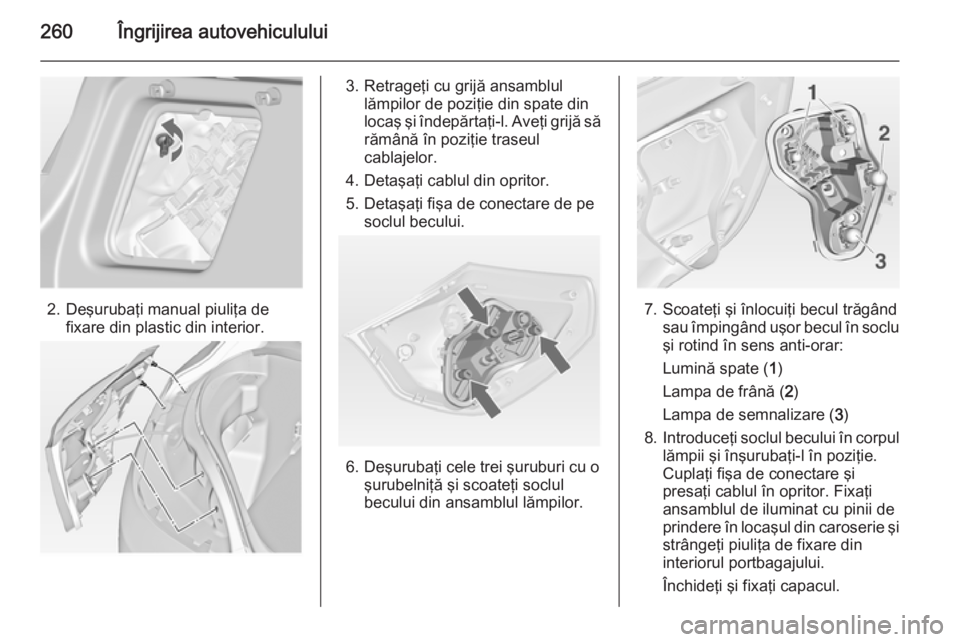 OPEL ASTRA J 2014  Manual de utilizare (in Romanian) 260Îngrijirea autovehiculului
2. Deşurubaţi manual piuliţa defixare din plastic din interior.
3. Retrageţi cu grijă ansamblul lămpilor de poziţie din spate din
locaş şi îndepărtaţi-l. Ave