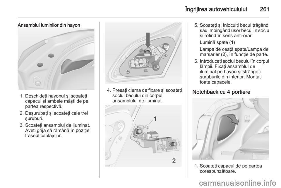 OPEL ASTRA J 2014  Manual de utilizare (in Romanian) Îngrijirea autovehiculului261
Ansamblul luminilor din hayon
1. Deschideţi hayonul şi scoateţicapacul şi ambele măşti de pe
partea respectivă.
2. Deşurubaţi şi scoateţi cele trei şuruburi.