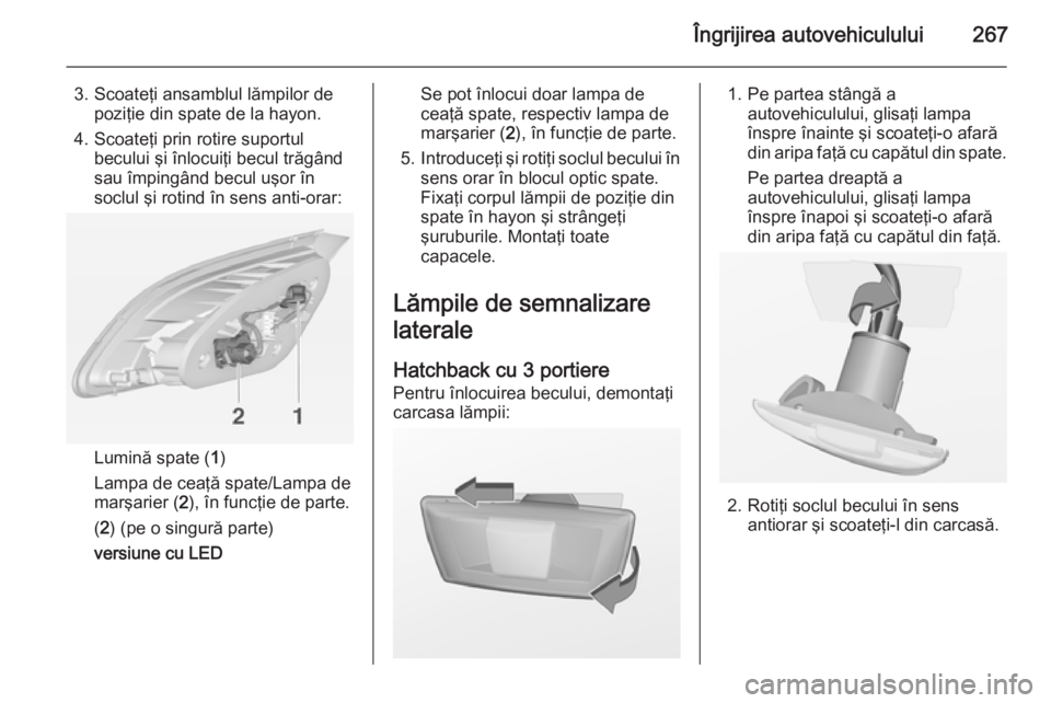 OPEL ASTRA J 2014  Manual de utilizare (in Romanian) Îngrijirea autovehiculului267
3. Scoateţi ansamblul lămpilor depoziţie din spate de la hayon.
4. Scoateţi prin rotire suportul becului şi înlocuiţi becul trăgând
sau împingând becul uşor 