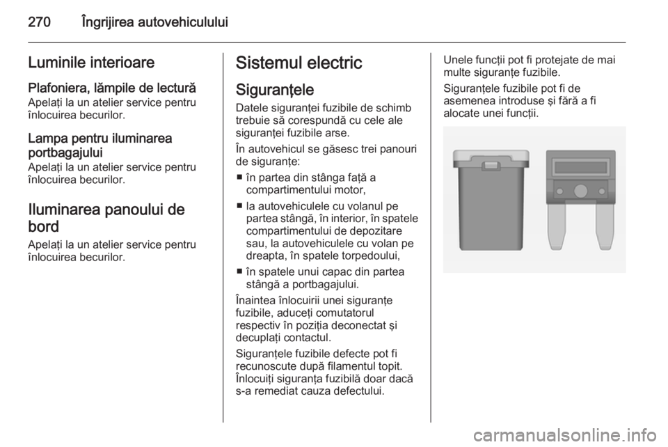 OPEL ASTRA J 2014 Manual de utilizare (in Romanian) 270Îngrijirea autovehicululuiLuminile interioare
Plafoniera, lămpile de lectură
Apelaţi la un atelier service pentru
înlocuirea becurilor.
Lampa pentru iluminarea
portbagajului
Apelaţi la un ate OPEL ASTRA J 2014 Manual de utilizare (in Romanian) 270Îngrijirea autovehicululuiLuminile interioare
Plafoniera, lămpile de lectură
Apelaţi la un atelier service pentru
înlocuirea becurilor.
Lampa pentru iluminarea
portbagajului
Apelaţi la un ate