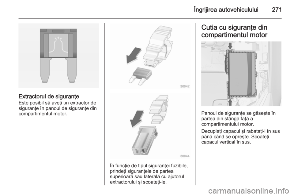 OPEL ASTRA J 2014 Manual de utilizare (in Romanian) Îngrijirea autovehiculului271
Extractorul de siguranţe
Este posibil să aveţi un extractor de
siguranţe în panoul de siguranţe din
compartimentul motor.
În funcţie de tipul siguranţei fuzibil OPEL ASTRA J 2014 Manual de utilizare (in Romanian) Îngrijirea autovehiculului271
Extractorul de siguranţe
Este posibil să aveţi un extractor de
siguranţe în panoul de siguranţe din
compartimentul motor.
În funcţie de tipul siguranţei fuzibil
