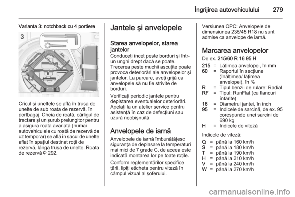 OPEL ASTRA J 2014 Manual de utilizare (in Romanian) Îngrijirea autovehiculului279
Varianta 3: notchback cu 4 portiere
Cricul şi uneltele se află în trusa de
unelte de sub roata de rezervă, în
portbagaj. Cheia de roată, cârligul de
tractare şi OPEL ASTRA J 2014 Manual de utilizare (in Romanian) Îngrijirea autovehiculului279
Varianta 3: notchback cu 4 portiere
Cricul şi uneltele se află în trusa de
unelte de sub roata de rezervă, în
portbagaj. Cheia de roată, cârligul de
tractare şi