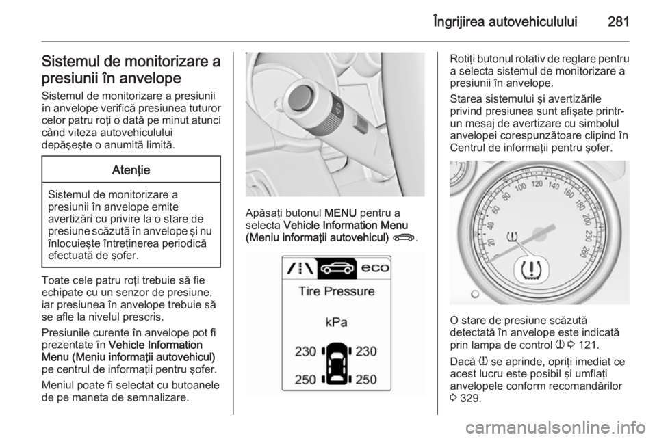 OPEL ASTRA J 2014 Manual de utilizare (in Romanian) Îngrijirea autovehiculului281Sistemul de monitorizare apresiunii în anvelope
Sistemul de monitorizare a presiunii în anvelope verifică presiunea tuturor celor patru roţi o dată pe minut atunci
c OPEL ASTRA J 2014 Manual de utilizare (in Romanian) Îngrijirea autovehiculului281Sistemul de monitorizare apresiunii în anvelope
Sistemul de monitorizare a presiunii în anvelope verifică presiunea tuturor celor patru roţi o dată pe minut atunci
c