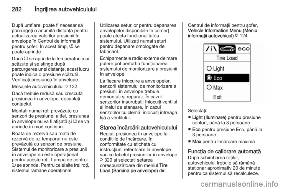 OPEL ASTRA J 2014 Manual de utilizare (in Romanian) 282Îngrijirea autovehiculului
După umflare, poate fi necesar să
parcurgeţi o anumită distanţă pentru
actualizarea valorilor presiunii în
anvelope în Centrul de informaţii
pentru şofer. În OPEL ASTRA J 2014 Manual de utilizare (in Romanian) 282Îngrijirea autovehiculului
După umflare, poate fi necesar să
parcurgeţi o anumită distanţă pentru
actualizarea valorilor presiunii în
anvelope în Centrul de informaţii
pentru şofer. În