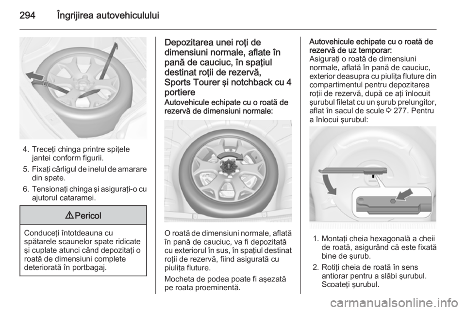 OPEL ASTRA J 2014 Manual de utilizare (in Romanian) 294Îngrijirea autovehiculului
4. Treceţi chinga printre spiţelejantei conform figurii.
5. Fixaţi cârligul de inelul de amarare
din spate.
6. Tensionaţi chinga şi asiguraţi-o cu
ajutorul catara OPEL ASTRA J 2014 Manual de utilizare (in Romanian) 294Îngrijirea autovehiculului
4. Treceţi chinga printre spiţelejantei conform figurii.
5. Fixaţi cârligul de inelul de amarare
din spate.
6. Tensionaţi chinga şi asiguraţi-o cu
ajutorul catara