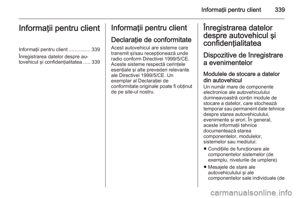 OPEL ASTRA J 2014 Manual de utilizare (in Romanian) Informaţii pentru client339Informaţii pentru clientInformaţii pentru client...............339
Înregistrarea datelor despre au‐
tovehicul şi confidenţialitatea .....339Informaţii pentru client OPEL ASTRA J 2014 Manual de utilizare (in Romanian) Informaţii pentru client339Informaţii pentru clientInformaţii pentru client...............339
Înregistrarea datelor despre au‐
tovehicul şi confidenţialitatea .....339Informaţii pentru client