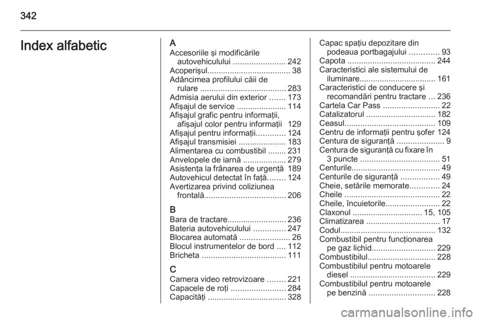 OPEL ASTRA J 2014 Manual de utilizare (in Romanian) 342Index alfabeticAAccesoriile şi modificările autovehiculului .......................242
Acoperişul ..................................... 38
Adâncimea profilului căii de rulare ............... OPEL ASTRA J 2014 Manual de utilizare (in Romanian) 342Index alfabeticAAccesoriile şi modificările autovehiculului .......................242
Acoperişul ..................................... 38
Adâncimea profilului căii de rulare ...............