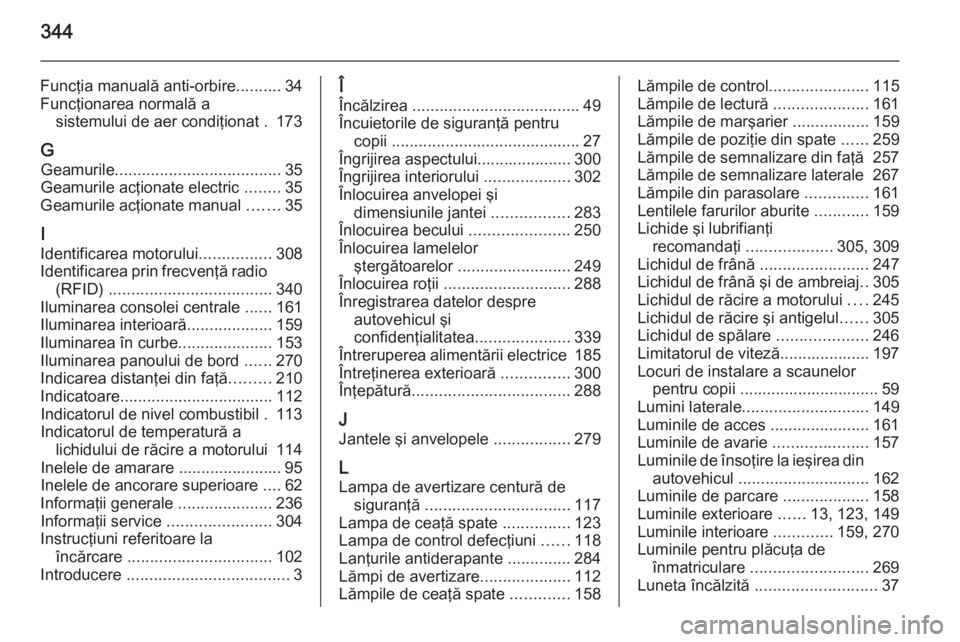 OPEL ASTRA J 2014  Manual de utilizare (in Romanian) 344
Funcţia manuală anti-orbire..........34
Funcţionarea normală a sistemului de aer condiţionat . 173
G Geamurile ..................................... 35
Geamurile acţionate electric  ........
