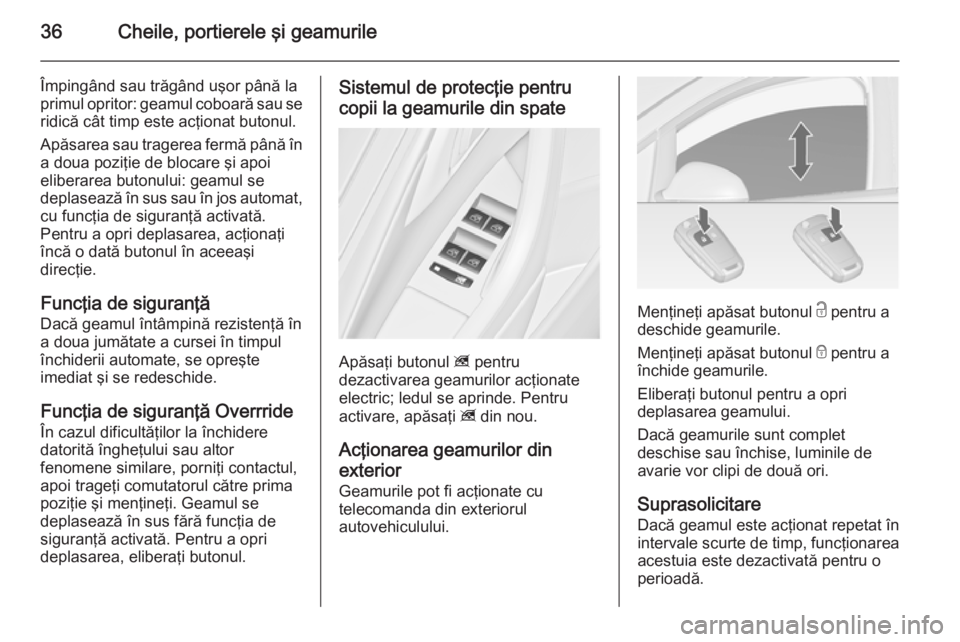 OPEL ASTRA J 2014  Manual de utilizare (in Romanian) 36Cheile, portierele şi geamurile
Împingând sau trăgând uşor până la
primul opritor: geamul coboară sau se
ridică cât timp este acţionat butonul.
Apăsarea sau tragerea fermă până în a