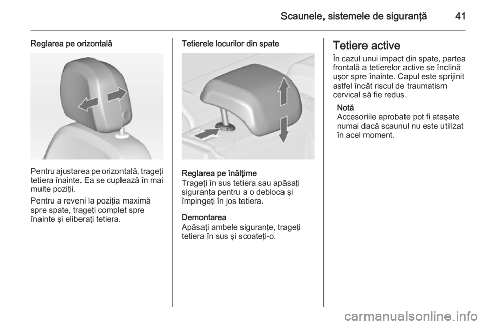 OPEL ASTRA J 2014 Manual de utilizare (in Romanian) Scaunele, sistemele de siguranţă41
Reglarea pe orizontală
Pentru ajustarea pe orizontală, trageţitetiera înainte. Ea se cuplează în mai
multe poziţii.
Pentru a reveni la poziţia maximă
spre OPEL ASTRA J 2014 Manual de utilizare (in Romanian) Scaunele, sistemele de siguranţă41
Reglarea pe orizontală
Pentru ajustarea pe orizontală, trageţitetiera înainte. Ea se cuplează în mai
multe poziţii.
Pentru a reveni la poziţia maximă
spre