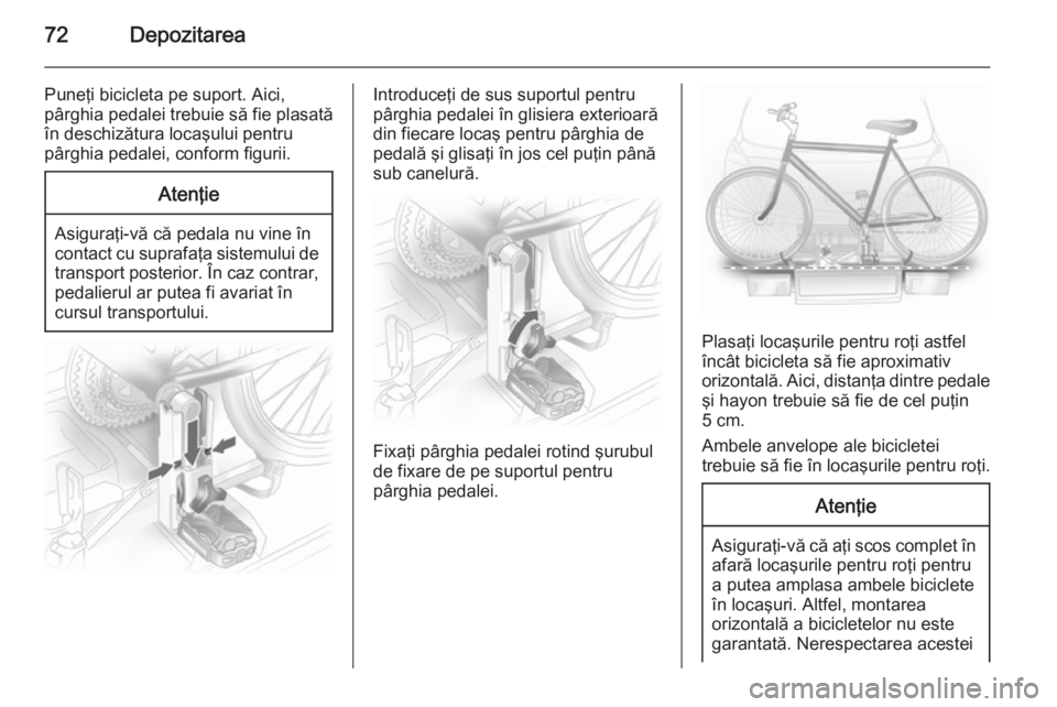 OPEL ASTRA J 2014 Manual de utilizare (in Romanian) 72Depozitarea
Puneţi bicicleta pe suport. Aici,
pârghia pedalei trebuie să fie plasată în deschizătura locaşului pentru
pârghia pedalei, conform figurii.Atenţie
Asiguraţi-vă că pedala nu v OPEL ASTRA J 2014 Manual de utilizare (in Romanian) 72Depozitarea
Puneţi bicicleta pe suport. Aici,
pârghia pedalei trebuie să fie plasată în deschizătura locaşului pentru
pârghia pedalei, conform figurii.Atenţie
Asiguraţi-vă că pedala nu v
