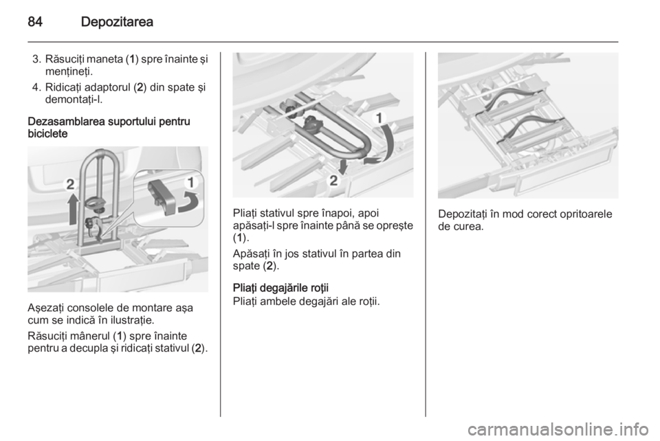 OPEL ASTRA J 2014 Manual de utilizare (in Romanian) 84Depozitarea
3.Răsuciţi maneta ( 1) spre înainte şi
menţineţi.
4. Ridicaţi adaptorul ( 2) din spate şi
demontaţi-l.
Dezasamblarea suportului pentru
biciclete
Aşezaţi consolele de montare a OPEL ASTRA J 2014 Manual de utilizare (in Romanian) 84Depozitarea
3.Răsuciţi maneta ( 1) spre înainte şi
menţineţi.
4. Ridicaţi adaptorul ( 2) din spate şi
demontaţi-l.
Dezasamblarea suportului pentru
biciclete
Aşezaţi consolele de montare a