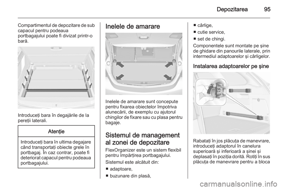 OPEL ASTRA J 2014 Manual de utilizare (in Romanian) Depozitarea95
Compartimentul de depozitare de sub
capacul pentru podeaua
portbagajului poate fi divizat printr-o
bară.
Introduceţi bara în degajările de la
pereţii laterali.
Atenţie
Introduceţi OPEL ASTRA J 2014 Manual de utilizare (in Romanian) Depozitarea95
Compartimentul de depozitare de sub
capacul pentru podeaua
portbagajului poate fi divizat printr-o
bară.
Introduceţi bara în degajările de la
pereţii laterali.
Atenţie
Introduceţi