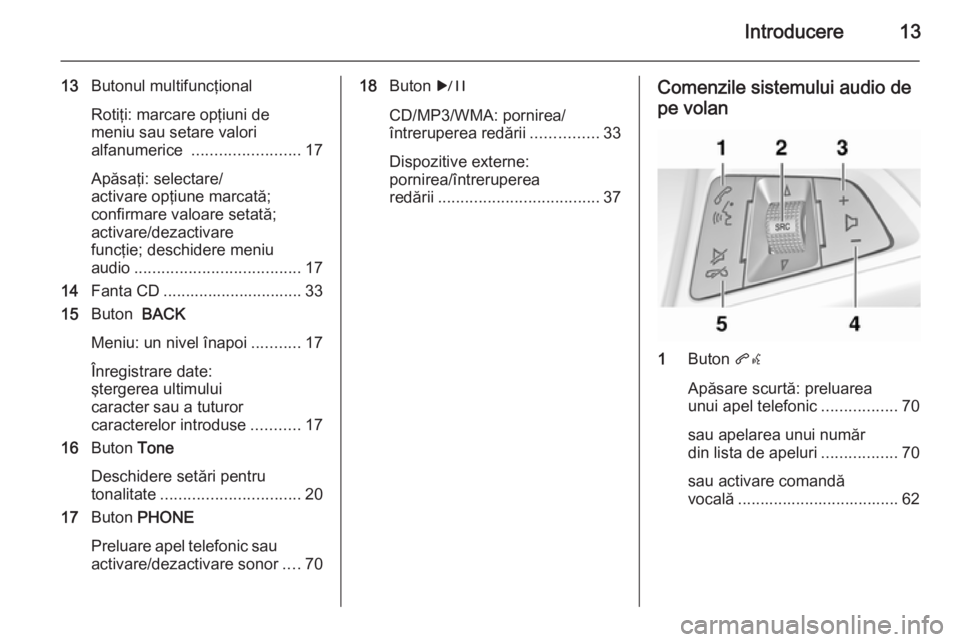 OPEL ASTRA J 2014.5  Manual pentru sistemul Infotainment (in Romanian) Introducere13
13Butonul multifuncţional
Rotiţi: marcare opţiuni de
meniu sau setare valori
alfanumerice  ........................ 17
Apăsaţi: selectare/
activare opţiune marcată;
confirmare val