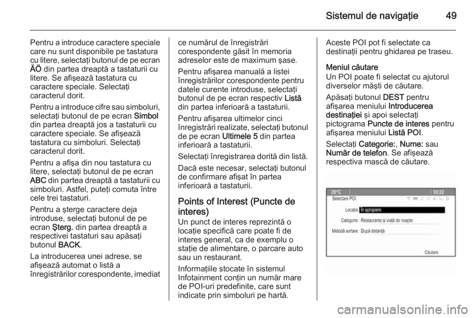 OPEL ASTRA J 2014.5  Manual pentru sistemul Infotainment (in Romanian) Sistemul de navigaţie49
Pentru a introduce caractere speciale
care nu sunt disponibile pe tastatura
cu litere, selectaţi butonul de pe ecran ÄÖ  din partea dreaptă a tastaturii cu
litere. Se afi�