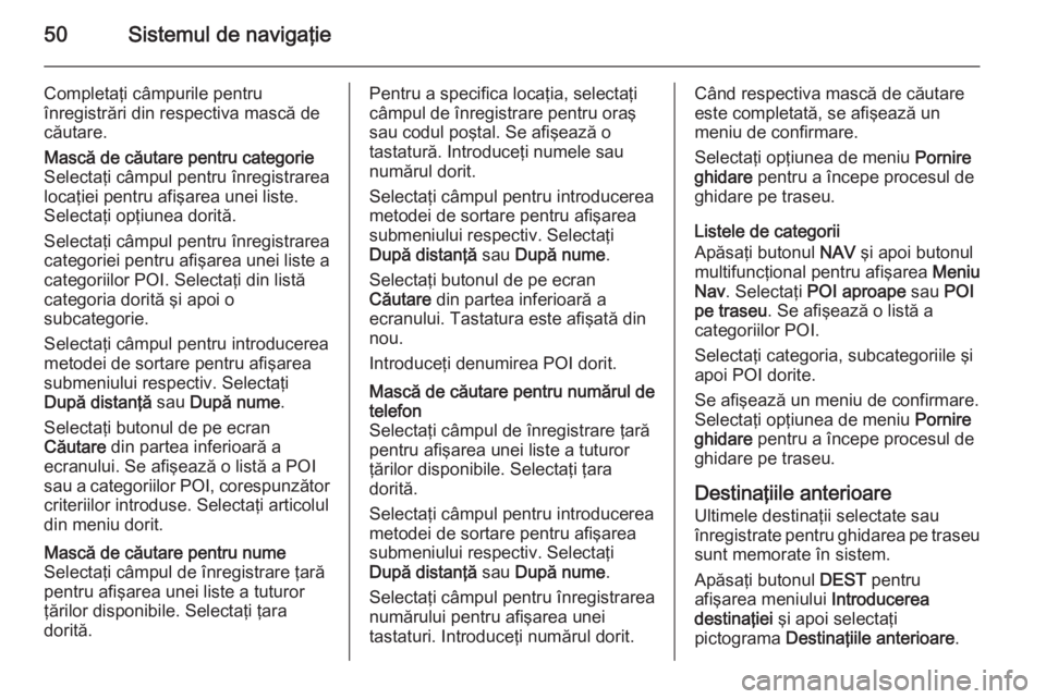 OPEL ASTRA J 2014.5  Manual pentru sistemul Infotainment (in Romanian) 50Sistemul de navigaţie
Completaţi câmpurile pentru
înregistrări din respectiva mască de
căutare.Mască de căutare pentru categorie
Selectaţi câmpul pentru înregistrarea
locaţiei pentru af