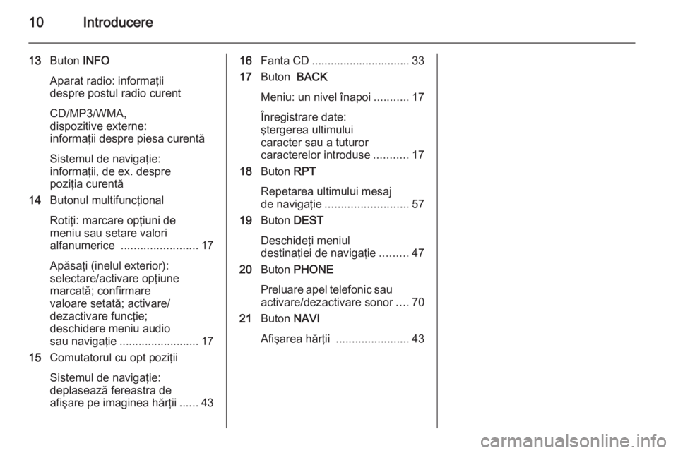 OPEL ASTRA J 2014.5  Manual pentru sistemul Infotainment (in Romanian) 10Introducere
13Buton  INFO
Aparat radio: informaţii
despre postul radio curent
CD/MP3/WMA,
dispozitive externe:
informaţii despre piesa curentă
Sistemul de navigaţie:
informaţii, de ex. despre
p
