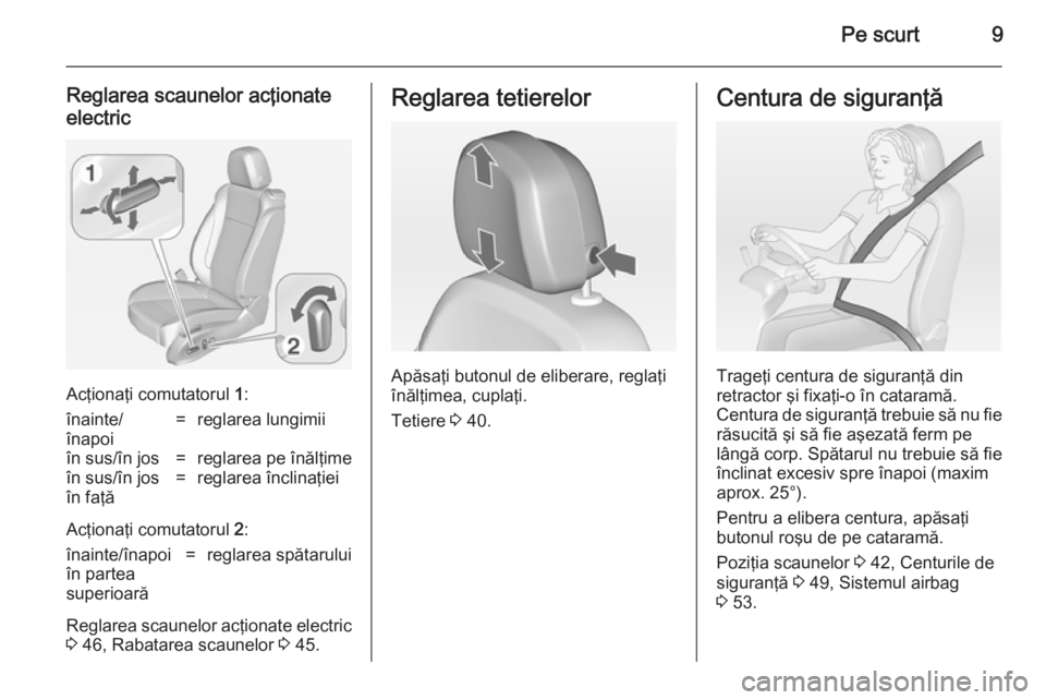 OPEL ASTRA J 2014.5  Manual de utilizare (in Romanian) Pe scurt9
Reglarea scaunelor acţionateelectric
Acţionaţi comutatorul  1:
înainte/
înapoi=reglarea lungimiiîn sus/în jos=reglarea pe înălţimeîn sus/în jos
în faţă=reglarea înclinaţiei
