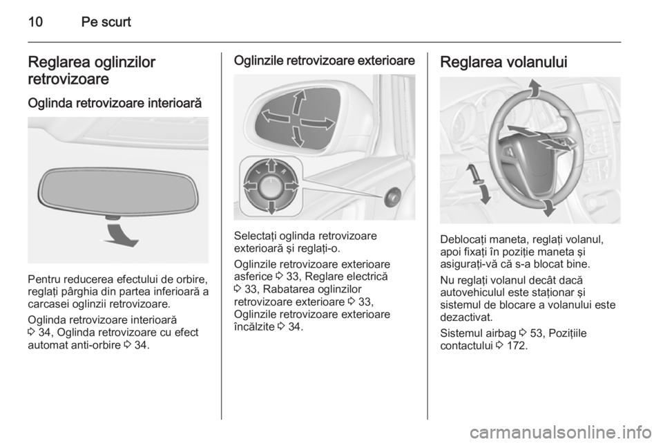 OPEL ASTRA J 2014.5  Manual de utilizare (in Romanian) 10Pe scurtReglarea oglinzilor
retrovizoare
Oglinda retrovizoare interioară
Pentru reducerea efectului de orbire,
reglaţi pârghia din partea inferioară a
carcasei oglinzii retrovizoare.
Oglinda ret