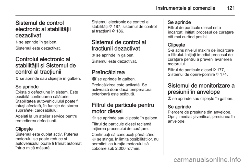 OPEL ASTRA J 2014.5 Manual de utilizare (in Romanian) Instrumentele şi comenzile121Sistemul de control
electronic al stabilităţii
dezactivat
n se aprinde în galben.
Sistemul este dezactivat.
Controlul electronic al
stabilităţii şi Sistemul de con OPEL ASTRA J 2014.5 Manual de utilizare (in Romanian) Instrumentele şi comenzile121Sistemul de control
electronic al stabilităţii
dezactivat
n se aprinde în galben.
Sistemul este dezactivat.
Controlul electronic al
stabilităţii şi Sistemul de con