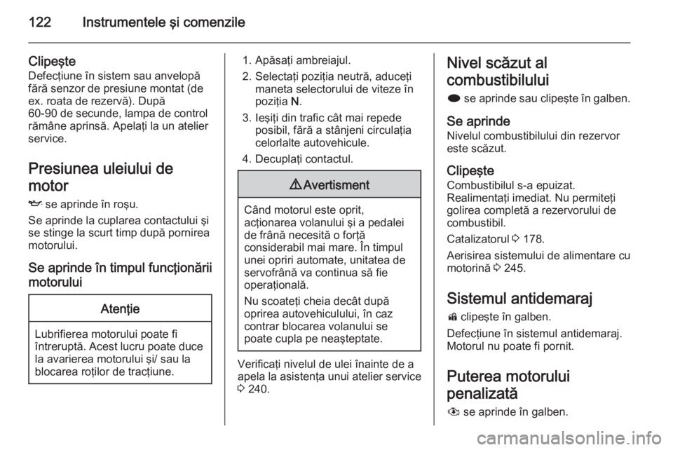 OPEL ASTRA J 2014.5 Manual de utilizare (in Romanian) 122Instrumentele şi comenzile
Clipeşte
Defecţiune în sistem sau anvelopă
fără senzor de presiune montat (de
ex. roata de rezervă). După
60-90 de secunde, lampa de control
rămâne aprinsă. A OPEL ASTRA J 2014.5 Manual de utilizare (in Romanian) 122Instrumentele şi comenzile
Clipeşte
Defecţiune în sistem sau anvelopă
fără senzor de presiune montat (de
ex. roata de rezervă). După
60-90 de secunde, lampa de control
rămâne aprinsă. A