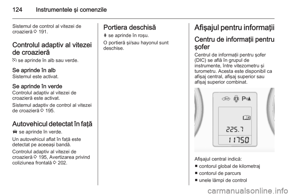 OPEL ASTRA J 2014.5 Manual de utilizare (in Romanian) 124Instrumentele şi comenzile
Sistemul de control al vitezei de
croazieră 3 191.
Controlul adaptiv al vitezei
de croazieră
m se aprinde în alb sau verde.
Se aprinde în alb Sistemul este activat OPEL ASTRA J 2014.5 Manual de utilizare (in Romanian) 124Instrumentele şi comenzile
Sistemul de control al vitezei de
croazieră 3 191.
Controlul adaptiv al vitezei
de croazieră
m se aprinde în alb sau verde.
Se aprinde în alb Sistemul este activat