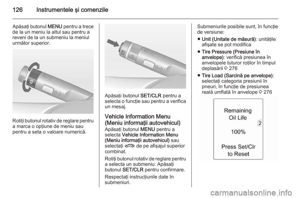 OPEL ASTRA J 2014.5 Manual de utilizare (in Romanian) 126Instrumentele şi comenzile
Apăsaţi butonul MENU pentru a trece
de la un meniu la altul sau pentru a
reveni de la un submeniu la meniul
următor superior.
Rotiţi butonul rotativ de reglare pentr OPEL ASTRA J 2014.5 Manual de utilizare (in Romanian) 126Instrumentele şi comenzile
Apăsaţi butonul MENU pentru a trece
de la un meniu la altul sau pentru a
reveni de la un submeniu la meniul
următor superior.
Rotiţi butonul rotativ de reglare pentr
