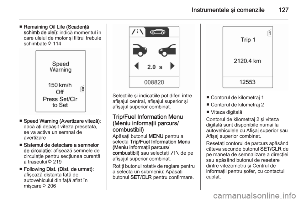 OPEL ASTRA J 2014.5  Manual de utilizare (in Romanian) Instrumentele şi comenzile127
■Remaining Oil Life (Scadenţă
schimb de ulei) : indică momentul în
care uleiul de motor şi filtrul trebuie
schimbate  3 114
■ Speed Warning (Avertizare viteză)