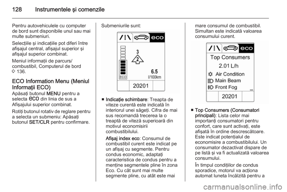 OPEL ASTRA J 2014.5 Manual de utilizare (in Romanian) 128Instrumentele şi comenzile
Pentru autovehiculele cu computer
de bord sunt disponibile unul sau mai
multe submeniuri.
Selecţiile şi indicaţiile pot diferi între
afişajul central, afişajul sup OPEL ASTRA J 2014.5 Manual de utilizare (in Romanian) 128Instrumentele şi comenzile
Pentru autovehiculele cu computer
de bord sunt disponibile unul sau mai
multe submeniuri.
Selecţiile şi indicaţiile pot diferi între
afişajul central, afişajul sup