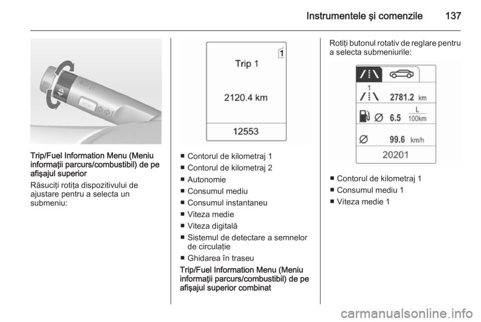 OPEL ASTRA J 2014.5 Manual de utilizare (in Romanian) Instrumentele şi comenzile137
Trip/Fuel Information Menu (Meniu
informaţii parcurs/combustibil) de pe
afişajul superior
Răsuciţi rotiţa dispozitivului de
ajustare pentru a selecta un
submeniu: OPEL ASTRA J 2014.5 Manual de utilizare (in Romanian) Instrumentele şi comenzile137
Trip/Fuel Information Menu (Meniu
informaţii parcurs/combustibil) de pe
afişajul superior
Răsuciţi rotiţa dispozitivului de
ajustare pentru a selecta un
submeniu: