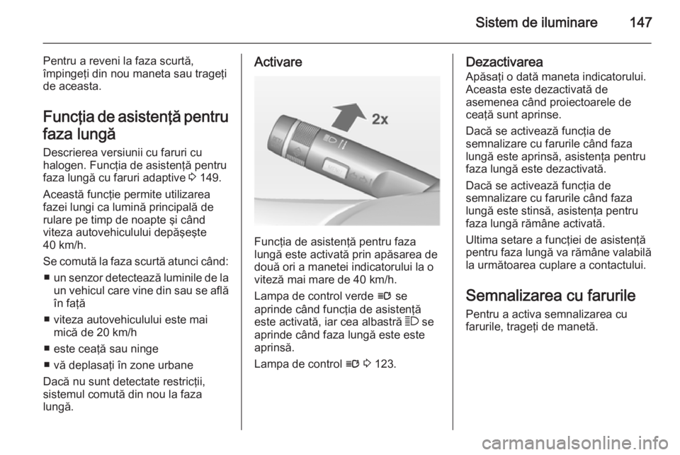 OPEL ASTRA J 2014.5 Manual de utilizare (in Romanian) Sistem de iluminare147
Pentru a reveni la faza scurtă,
împingeţi din nou maneta sau trageţi
de aceasta.
Funcţia de asistenţă pentru
faza lungă Descrierea versiunii cu faruri cu
halogen. Funcţ OPEL ASTRA J 2014.5 Manual de utilizare (in Romanian) Sistem de iluminare147
Pentru a reveni la faza scurtă,
împingeţi din nou maneta sau trageţi
de aceasta.
Funcţia de asistenţă pentru
faza lungă Descrierea versiunii cu faruri cu
halogen. Funcţ