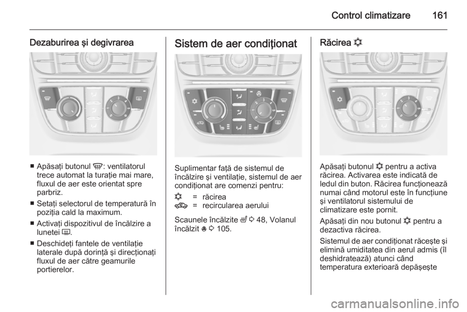 OPEL ASTRA J 2014.5 Manual de utilizare (in Romanian) Control climatizare161
Dezaburirea şi degivrarea
■Apăsaţi butonul V: ventilatorul
trece automat la turaţie mai mare,
fluxul de aer este orientat spre
parbriz.
■ Setaţi selectorul de temperat OPEL ASTRA J 2014.5 Manual de utilizare (in Romanian) Control climatizare161
Dezaburirea şi degivrarea
■Apăsaţi butonul V: ventilatorul
trece automat la turaţie mai mare,
fluxul de aer este orientat spre
parbriz.
■ Setaţi selectorul de temperat