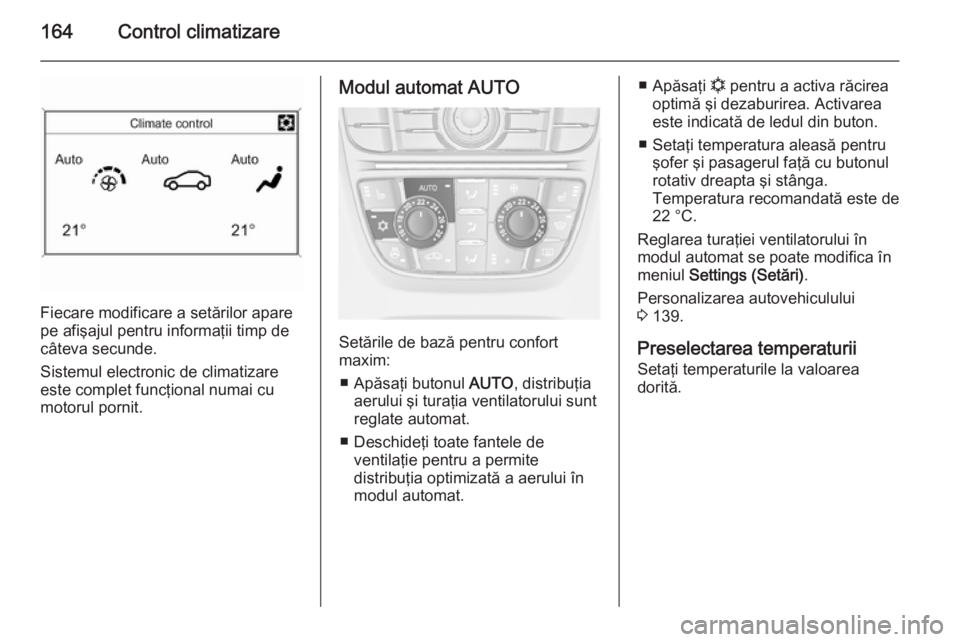 OPEL ASTRA J 2014.5 Manual de utilizare (in Romanian) 164Control climatizare
Fiecare modificare a setărilor apare
pe afişajul pentru informaţii timp de
câteva secunde.
Sistemul electronic de climatizare este complet funcţional numai cu
motorul porni OPEL ASTRA J 2014.5 Manual de utilizare (in Romanian) 164Control climatizare
Fiecare modificare a setărilor apare
pe afişajul pentru informaţii timp de
câteva secunde.
Sistemul electronic de climatizare este complet funcţional numai cu
motorul porni