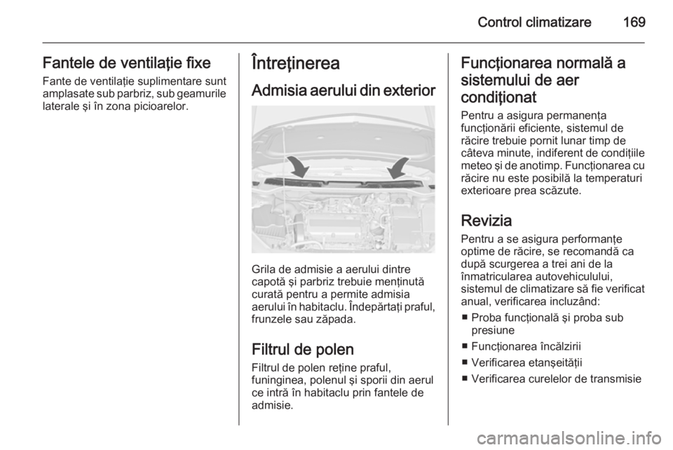 OPEL ASTRA J 2014.5 Manual de utilizare (in Romanian) Control climatizare169Fantele de ventilaţie fixeFante de ventilaţie suplimentare sunt
amplasate sub parbriz, sub geamurile
laterale şi în zona picioarelor.Întreţinerea
Admisia aerului din exteri OPEL ASTRA J 2014.5 Manual de utilizare (in Romanian) Control climatizare169Fantele de ventilaţie fixeFante de ventilaţie suplimentare sunt
amplasate sub parbriz, sub geamurile
laterale şi în zona picioarelor.Întreţinerea
Admisia aerului din exteri