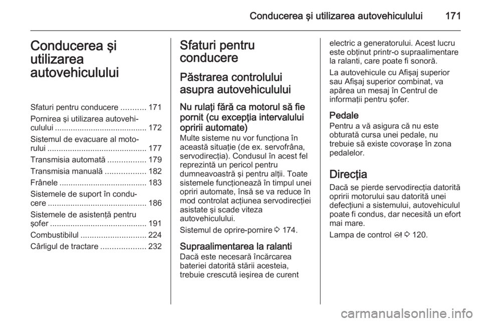 OPEL ASTRA J 2014.5 Manual de utilizare (in Romanian) Conducerea şi utilizarea autovehiculului171Conducerea şi
utilizarea
autovehicululuiSfaturi pentru conducere ...........171
Pornirea şi utilizarea autovehi‐ culului ............................... OPEL ASTRA J 2014.5 Manual de utilizare (in Romanian) Conducerea şi utilizarea autovehiculului171Conducerea şi
utilizarea
autovehicululuiSfaturi pentru conducere ...........171
Pornirea şi utilizarea autovehi‐ culului ...............................