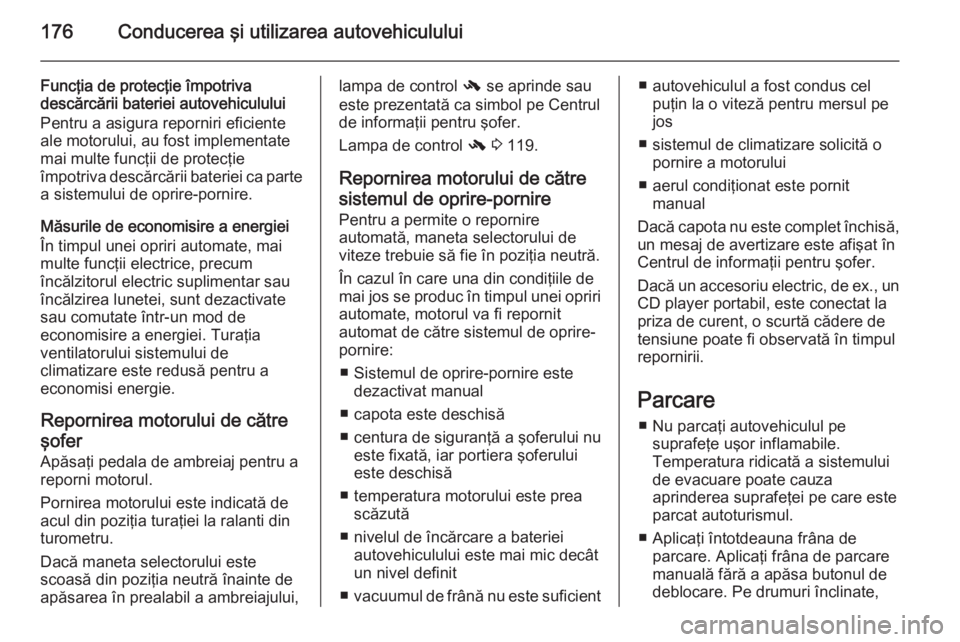 OPEL ASTRA J 2014.5 Manual de utilizare (in Romanian) 176Conducerea şi utilizarea autovehiculului
Funcţia de protecţie împotriva
descărcării bateriei autovehiculului
Pentru a asigura reporniri eficiente
ale motorului, au fost implementate
mai multe OPEL ASTRA J 2014.5 Manual de utilizare (in Romanian) 176Conducerea şi utilizarea autovehiculului
Funcţia de protecţie împotriva
descărcării bateriei autovehiculului
Pentru a asigura reporniri eficiente
ale motorului, au fost implementate
mai multe