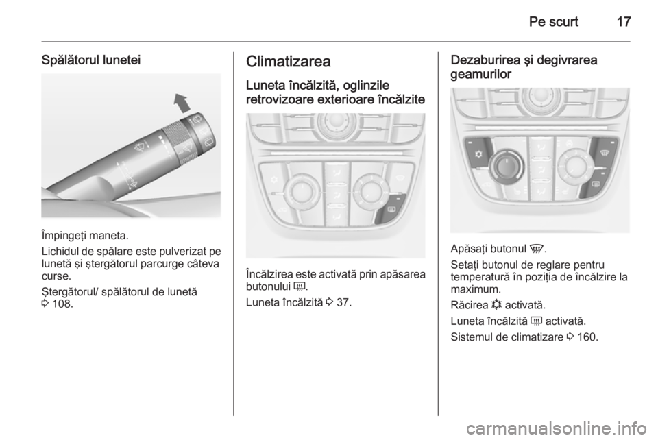 OPEL ASTRA J 2014.5 Manual de utilizare (in Romanian) Pe scurt17
Spălătorul lunetei
Împingeţi maneta.
Lichidul de spălare este pulverizat pe lunetă şi ştergătorul parcurge câteva
curse.
Ştergătorul/ spălătorul de lunetă
3 108.
Climatizare OPEL ASTRA J 2014.5 Manual de utilizare (in Romanian) Pe scurt17
Spălătorul lunetei
Împingeţi maneta.
Lichidul de spălare este pulverizat pe lunetă şi ştergătorul parcurge câteva
curse.
Ştergătorul/ spălătorul de lunetă
3 108.
Climatizare