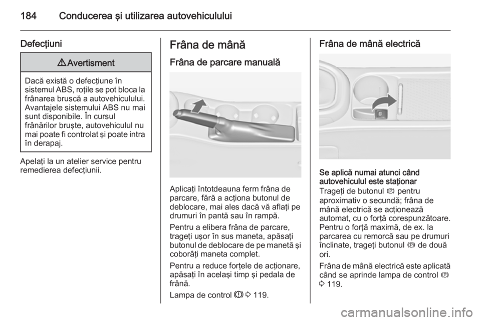 OPEL ASTRA J 2014.5  Manual de utilizare (in Romanian) 184Conducerea şi utilizarea autovehiculului
Defecţiuni9Avertisment
Dacă există o defecţiune în
sistemul ABS, roţile se pot bloca la frânarea bruscă a autovehiculului. Avantajele sistemului AB