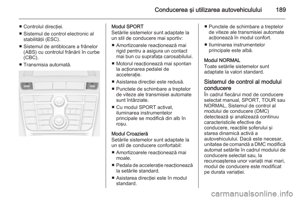 OPEL ASTRA J 2014.5  Manual de utilizare (in Romanian) Conducerea şi utilizarea autovehiculului189
■ Controlul direcţiei.
■ Sistemul de control electronic al stabilităţii (ESC).
■ Sistemul de antiblocare a frânelor (ABS) cu controlul frânării