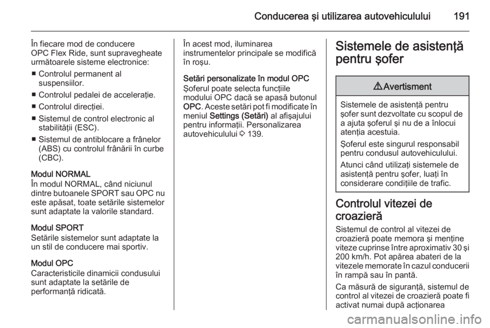 OPEL ASTRA J 2014.5  Manual de utilizare (in Romanian) Conducerea şi utilizarea autovehiculului191
În fiecare mod de conducere
OPC Flex Ride, sunt supravegheate
următoarele sisteme electronice:
■ Controlul permanent al suspensiilor.
■ Controlul ped