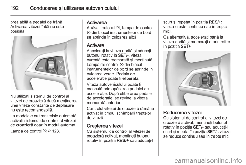 OPEL ASTRA J 2014.5 Manual de utilizare (in Romanian) 192Conducerea şi utilizarea autovehiculului
prealabilă a pedalei de frână.
Activarea vitezei întâi nu este
posibilă.
Nu utilizaţi sistemul de control al
vitezei de croazieră dacă menţinerea OPEL ASTRA J 2014.5 Manual de utilizare (in Romanian) 192Conducerea şi utilizarea autovehiculului
prealabilă a pedalei de frână.
Activarea vitezei întâi nu este
posibilă.
Nu utilizaţi sistemul de control al
vitezei de croazieră dacă menţinerea