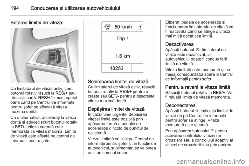 OPEL ASTRA J 2014.5 Manual de utilizare (in Romanian) 194Conducerea şi utilizarea autovehiculului
Setarea limitei de viteză
Cu limitatorul de viteză activ, ţineţi
butonul rotativ răsucit la RES/+ sau
răsuciţi scurt la RES/+ în mod repetat,
pâ OPEL ASTRA J 2014.5 Manual de utilizare (in Romanian) 194Conducerea şi utilizarea autovehiculului
Setarea limitei de viteză
Cu limitatorul de viteză activ, ţineţi
butonul rotativ răsucit la RES/+ sau
răsuciţi scurt la RES/+ în mod repetat,
pâ