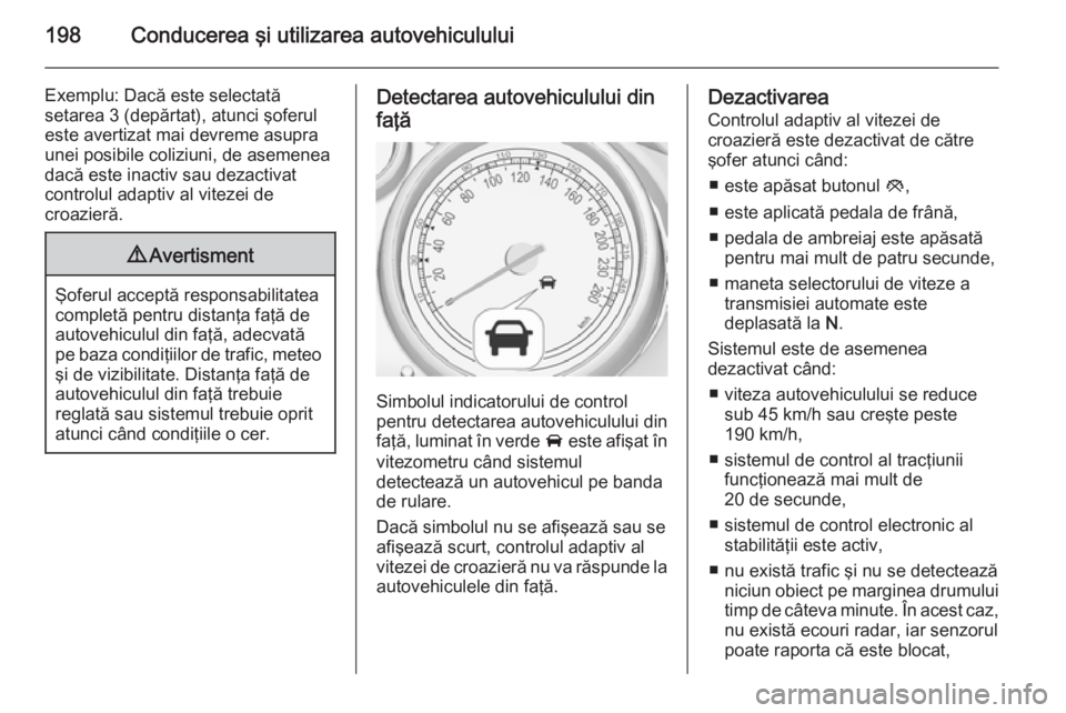 OPEL ASTRA J 2014.5 Manual de utilizare (in Romanian) 198Conducerea şi utilizarea autovehiculului
Exemplu: Dacă este selectată
setarea 3 (depărtat), atunci şoferul este avertizat mai devreme asupra
unei posibile coliziuni, de asemenea
dacă este ina OPEL ASTRA J 2014.5 Manual de utilizare (in Romanian) 198Conducerea şi utilizarea autovehiculului
Exemplu: Dacă este selectată
setarea 3 (depărtat), atunci şoferul este avertizat mai devreme asupra
unei posibile coliziuni, de asemenea
dacă este ina