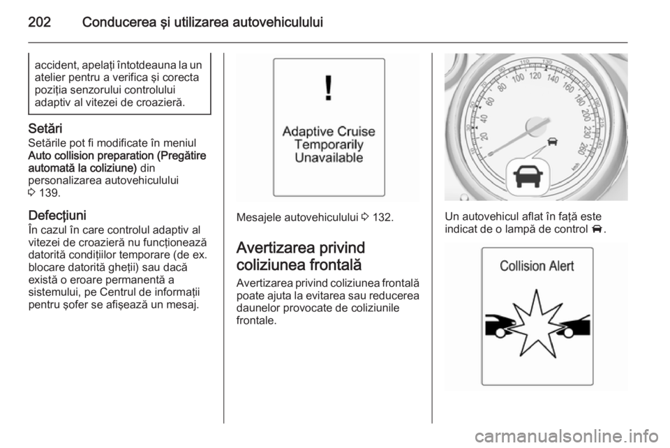 OPEL ASTRA J 2014.5 Manual de utilizare (in Romanian) 202Conducerea şi utilizarea autovehicululuiaccident, apelaţi întotdeauna la unatelier pentru a verifica şi corecta
poziţia senzorului controlului
adaptiv al vitezei de croazieră.
Setări
Setări OPEL ASTRA J 2014.5 Manual de utilizare (in Romanian) 202Conducerea şi utilizarea autovehicululuiaccident, apelaţi întotdeauna la unatelier pentru a verifica şi corecta
poziţia senzorului controlului
adaptiv al vitezei de croazieră.
Setări
Setări